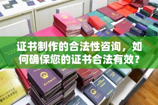 杭锦后旗证书制作的合法性咨询，如何确保您的证书合法有效？